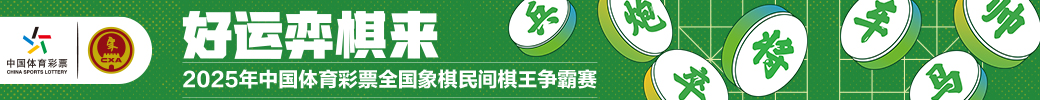 “棋”乐无穷！2025体彩全国象棋民间棋王争霸赛邀您来战